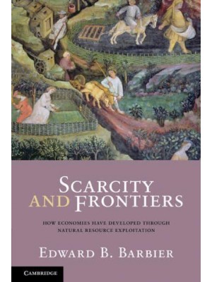 Scarcity and Frontiers How Economies Have Developed Through Natural Resource Exploitation