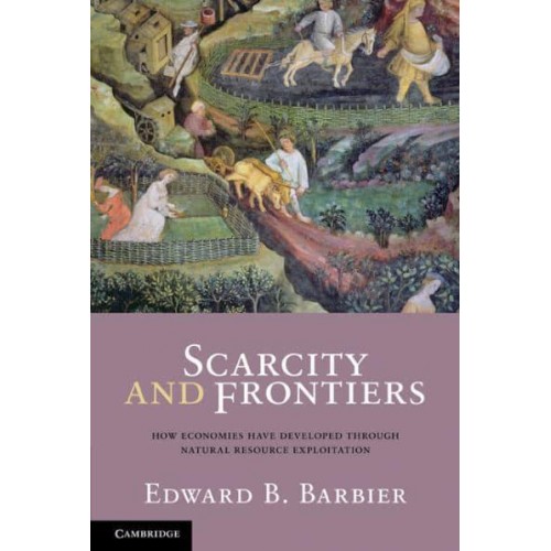 Scarcity and Frontiers How Economies Have Developed Through Natural Resource Exploitation