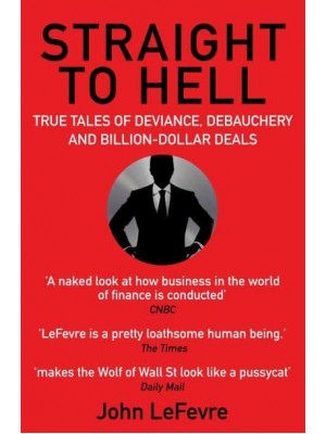 Straight to Hell True Tales of Deviance, Debauchery and Billion-Dollar Deals