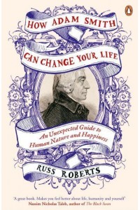 How Adam Smith Can Change Your Life An Unexpected Guide to Human Nature and Happiness