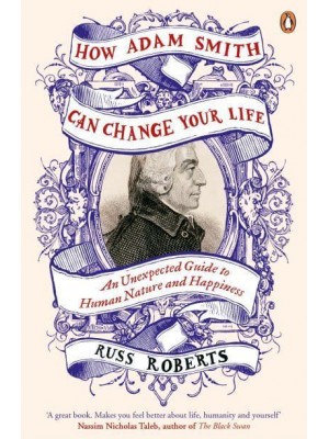 How Adam Smith Can Change Your Life An Unexpected Guide to Human Nature and Happiness