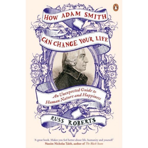 How Adam Smith Can Change Your Life An Unexpected Guide to Human Nature and Happiness