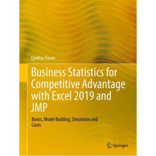 Business Statistics for Competitive Advantage with Excel 2019 and JMP : Basics, Model Building, Simulation and Cases