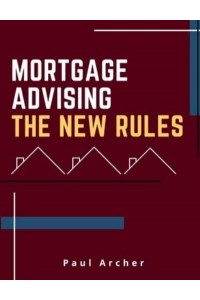 Mortgage Advising - The New Rules How to Be a Successful UK Mortgage Adviser in the 2020'S