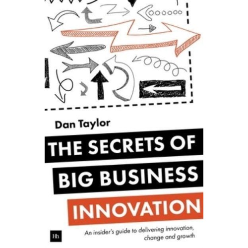 The Secrets of Big Business Innovation An Insider's Guide to Delivering Innovation, Change and Growth