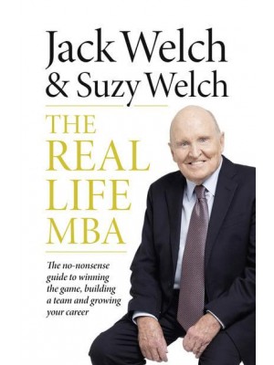 The Real Life MBA The No-Nonsense Guide to Winning the Game, Building a Team and Growing Your Career