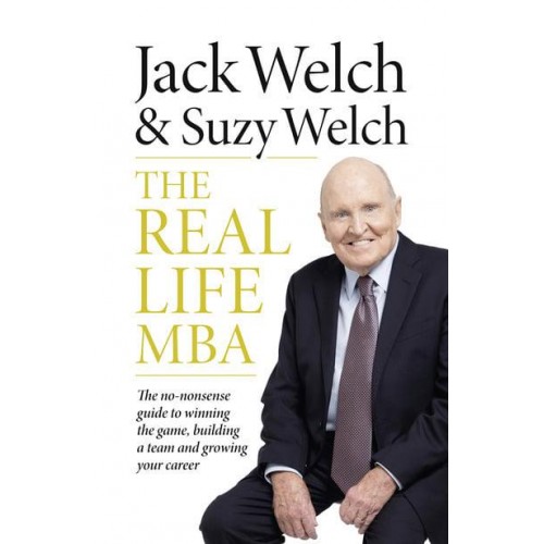 The Real Life MBA The No-Nonsense Guide to Winning the Game, Building a Team and Growing Your Career