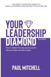 Your Leadership Diamond How To Transform the Way You Live Your Life, Lead Your People and Leave a Legacy