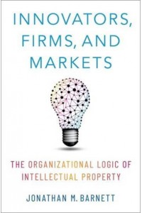 Innovators, Firms, and Markets The Organizational Logic of Intellectual Property