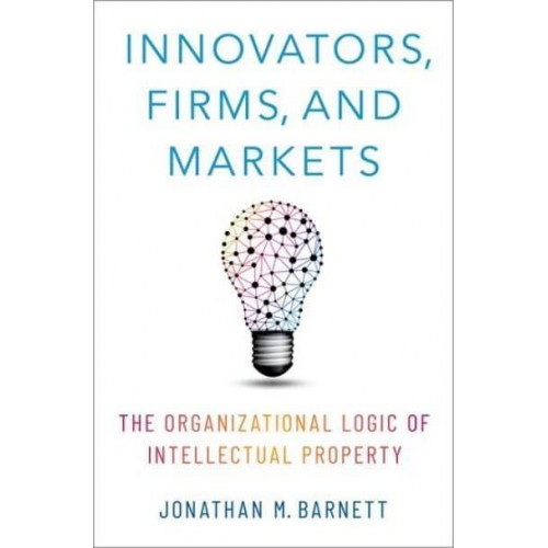 Innovators, Firms, and Markets The Organizational Logic of Intellectual Property