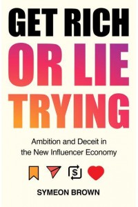 Get Rich or Lie Trying Ambition and Deceit in the New Influencer Economy