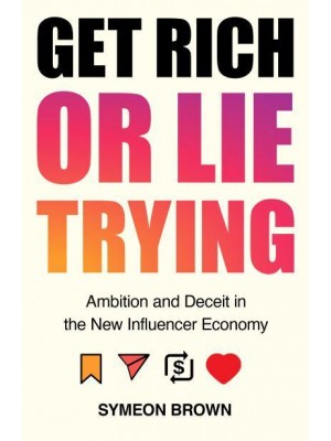 Get Rich or Lie Trying Ambition and Deceit in the New Influencer Economy