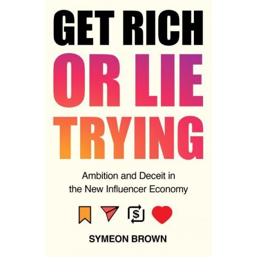 Get Rich or Lie Trying Ambition and Deceit in the New Influencer Economy