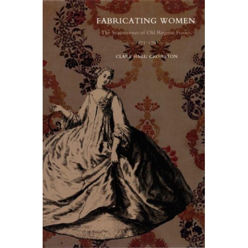Fabricating Women The Seamstresses of Old Regime France, 1675-1791