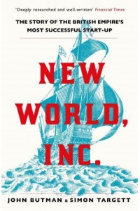 New World, Inc The Story of the British Empire's Most Successful Start-Up