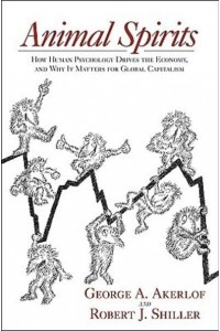 Animal Spirits How Human Psychology Drives the Economy, and Why It Matters for Global Capitalism