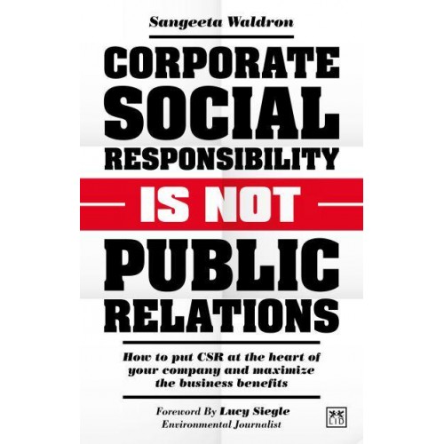 Corporate Social Responsibility Is Not Public Relations How to Put CSR at the Heart of Your Company and Maximize the Business Benefits