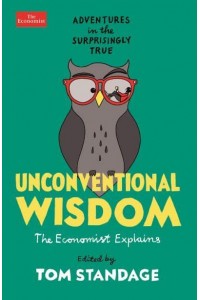 Unconventional Wisdom The Economist Explains : Adventures in the Surprisingly True
