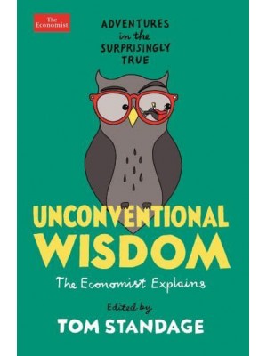Unconventional Wisdom The Economist Explains : Adventures in the Surprisingly True