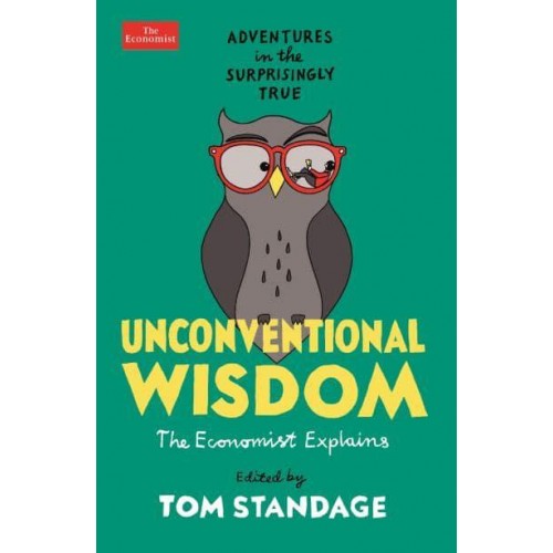 Unconventional Wisdom The Economist Explains : Adventures in the Surprisingly True