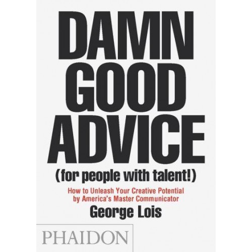 Damn Good Advice (For People With Talent!) How to Unleash Your Creative Potential by America's Master Communicator