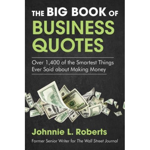 The Big Book of Business Quotes Over 1,400 of the Smartest Things Ever Said About Making Money