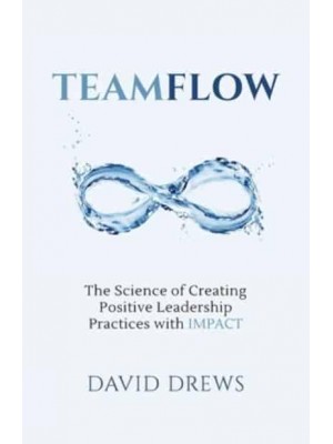 Teamflow The Science of Creating Positive Leadership Practices With IMPACT