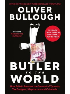 Butler to the World How Britain Became the Servant of Tycoons, Tax Dodgers, Kleptocrats and Criminals