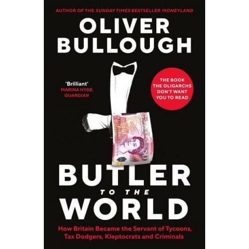 Butler to the World How Britain Became the Servant of Tycoons, Tax Dodgers, Kleptocrats and Criminals