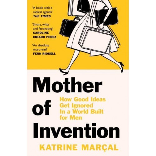 Mother of Invention How Good Ideas Get Ignored in an Economy Built for Men