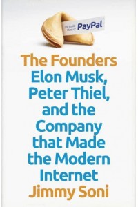 The Founders Elon Musk, Peter Thiel and the Company That Made the Modern Internet