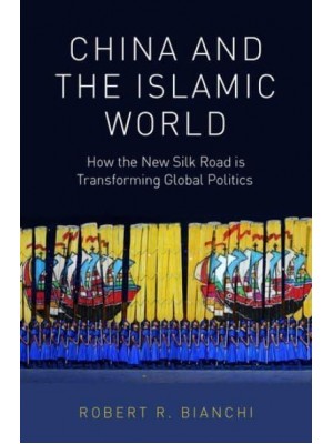 China and the Islamic World How the New Silk Road Is Transforming Global Politics