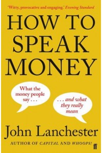 How to Speak Money What the Money People Say - And What They Really Mean