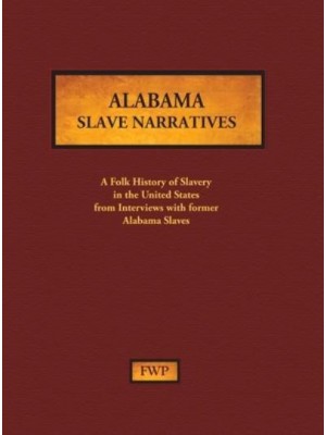 Alabama Slave Narratives A Folk History of Slavery in the United States from Interviews With Former Slaves - Fwp Slave Narratives