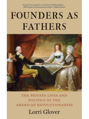 Founders as Fathers The Private Lives and Politics of the American Revolutionaries