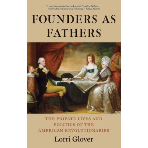 Founders as Fathers The Private Lives and Politics of the American Revolutionaries