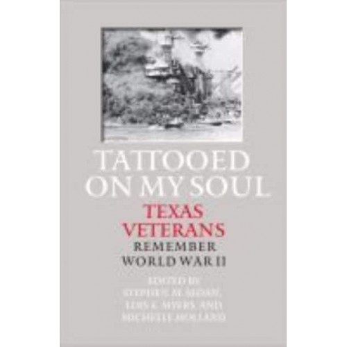 Tattooed on My Soul Texas Veterans Remember World War II - Williams-Ford Texas A&M University Military History Series