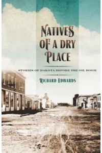 Natives of a Dry Place Stories of Dakota Before the Oil Boom