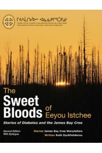 The Sweet Bloods of Eeyou Istchee Stories of Diabetes and the James Bay Cree: Second Edition