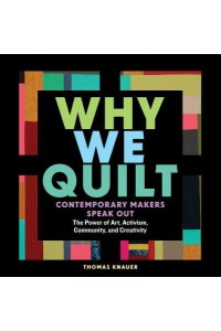 Why We Quilt Contemporary Makers Speak Out About the Power of Art, Activism, Community, and Creativity