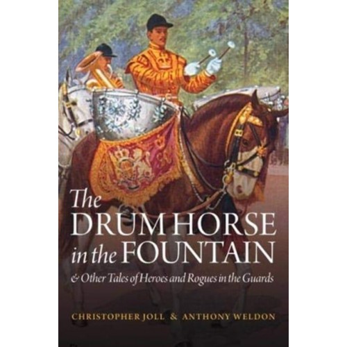 The Drumhorse in the Fountain & Other Tales of the Heroes and Rogues in the Guards