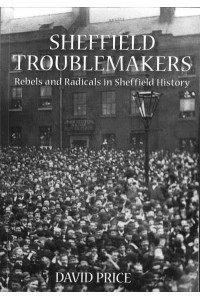 Sheffield Troublemakers Rebels and Radicals in Sheffield History