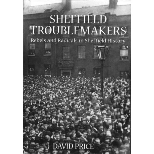 Sheffield Troublemakers Rebels and Radicals in Sheffield History