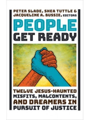 People Get Ready Twelve Jesus-Haunted Misfits, Malcontents, and Dreamers in Pursuit of Justice