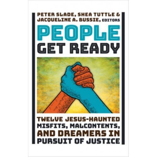 People Get Ready Twelve Jesus-Haunted Misfits, Malcontents, and Dreamers in Pursuit of Justice