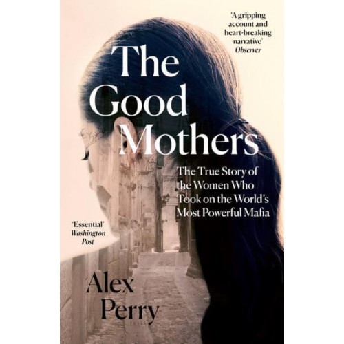 The Good Mothers The True Story of the Women Who Took on the World's Most Powerful Mafia