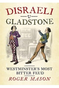 Disraeli V Gladstone Westminster's Most Bitter Feud