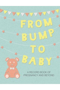 From Bump to Baby A Record Book of Pregnancy and Beyond