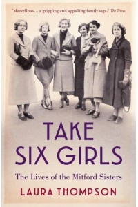 Take Six Girls The Lives of the Mitford Sisters