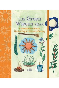 The Green Wiccan Year Celebrations, Rituals, Herbal Magic, and Kitchen Witchery
